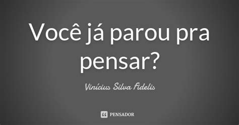 Você Já Parou Pra Pensar Vinícius Silva Fidelis Pensador