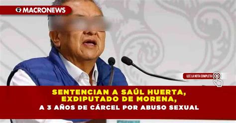 Sentencian A Saúl Huerta Exdiputado De Morena A 3 Años De Cárcel Por Abuso Sexual — Macronews