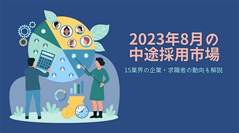 2023年8月の中途採用市場｜15業界の企業・求職者の動向も解説 採用ノウハウ ヒトクル