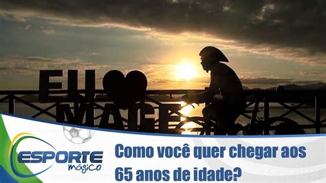 Como você quer chegar aos 65 anos de idade YouTube