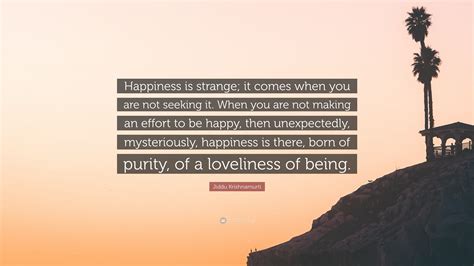 Jiddu Krishnamurti Quote “happiness Is Strange It Comes When You Are