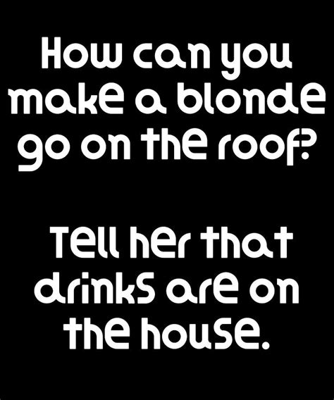 Funny Blonde Joke How Can You Make A Blonde Go On The Roof Tell Her That Drinks Are On The House