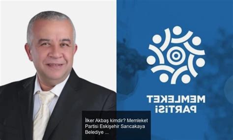 İlker Akbaş kimdir Memleket Partisi Eskişehir Sarıcakaya Belediye