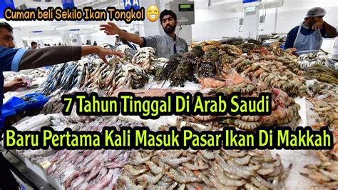 Tahun Di Saudi Akhirnya Belanja Ke Pasar Ikan Di Makkah Tapi Malah