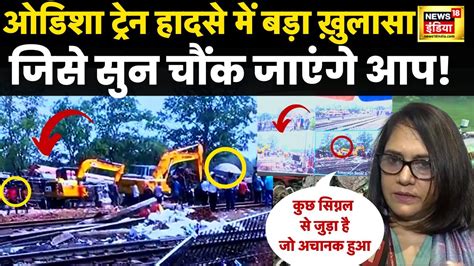 Odisha Balasore Train Accident Update Live हादसे की असली वजह सुनकर