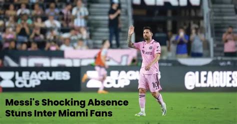 Messi S Shocking Absence Stuns Inter Miami Fans