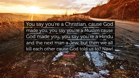 Michael Franti Quote You Say Youre A Christian Cause God Made You