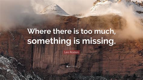 Leo Rosten Quote Where There Is Too Much Something Is Missing”