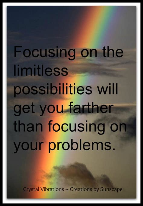 Focusing on the limitless possibilities will get you farther than focusing on your problems... # ...