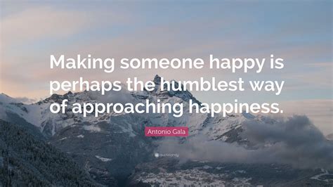 Antonio Gala Quote “making Someone Happy Is Perhaps The Humblest Way