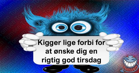 Kigger lige forbi for at ønske dig en rigtig god tirsdag Tomsen