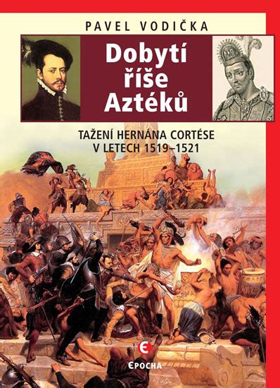 Kniha Dobytí říše Aztéků Tažení Hernána Cortése V Letech 1519 1521