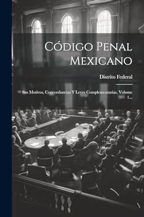 Código Penal Mexicano Sus Motivos Concordancias Y Leyes