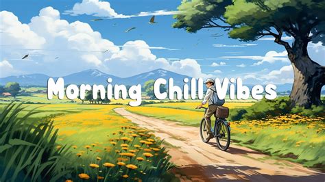 Morning Chill Vibes Chill Songs To Make You Feel So Good Morning