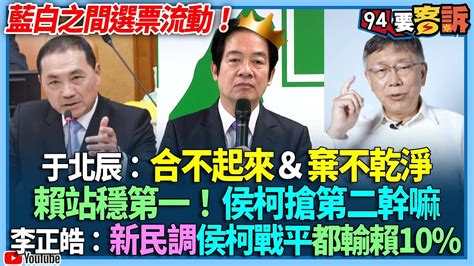 【94要客訴】藍白之間選票流動！于北辰：合不起來＆棄不乾淨！賴站穩第一！侯柯搶第二幹嘛！李正皓：新民調侯柯戰平都輸賴10 Youtube