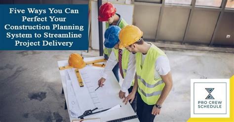 Five Ways You Can Perfect Your Construction Planning System To Streamline Project Delivery Pro