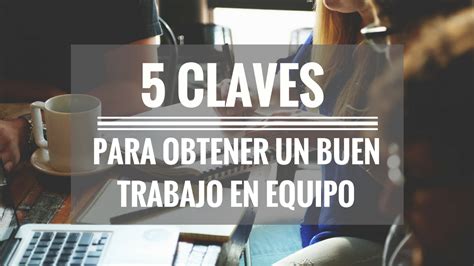 5 Claves Para Obtener Un Buen Trabajo En Equipo En Tu Empresa