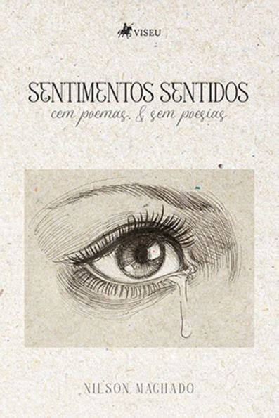 Sentimentos Sentidos Cem Poemas E Sem Poesias By Nilson Machado