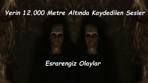 Yerin 12 000 Metre Altında Kaydedilen Sesler Esrarengiz Olaylar