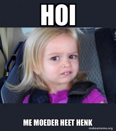 Hoi Me Moeder Heet Henk Side Eyes Chloe Make A Meme