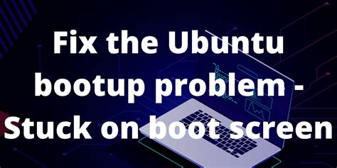 How to fix Ubuntu Linux getting stuck on the boot screen? - LinuxForDevices