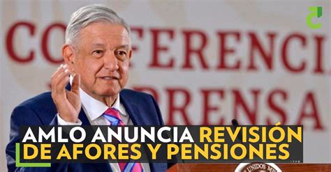 Amlo Anuncia Revisión De Afores Y Pensiones