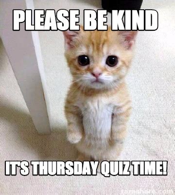 Meme Creator - Funny Please be kind It's Thursday quiz time! Meme ...