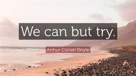 Arthur Conan Doyle Quote We Can But Try