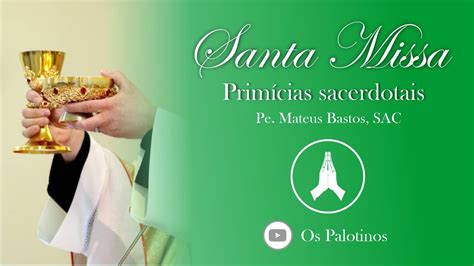 SANTA MISSA PRIMÍCIAS SACERDOTAIS PE MATEUS BASTOS YouTube