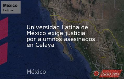 Universidad Latina De México Exige Justicia Por Alumnos Asesinados En Celaya Ladomx