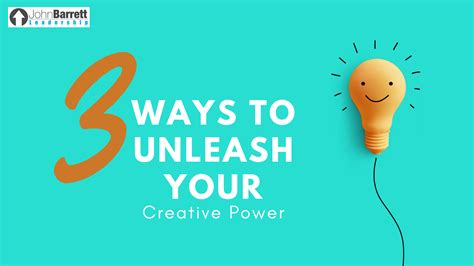 Ways To Unleash Your Creative Power John Barrett Leadership