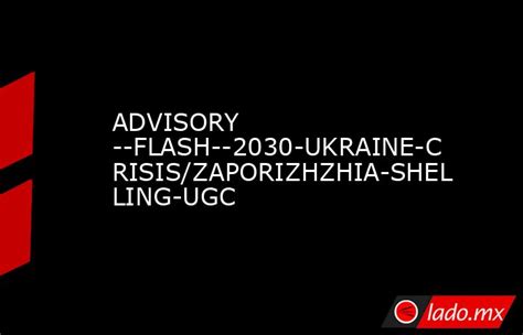 Advisory Flash 2030 Ukraine Crisiszaporizhzhia Shelling Ugc Ladomx