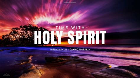 TIME WITH HOLY SPIRIT INSTRUMENTAL SOAKING WORSHIP SOAKING