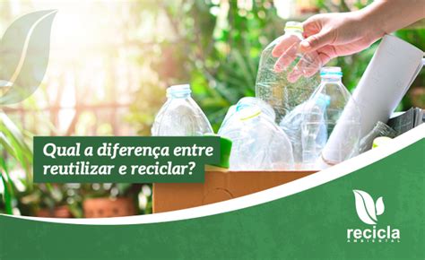 Qual a Diferença Entre Reciclar e Reutilizar