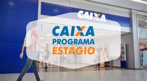 Programa De Est Gio Caixa Tem Inscri Es Prorrogadas Saiba Como