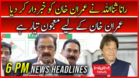 Hum News 6 Pm Headlines 20th Sept 2022 Rana Sanaullah Warned Imran