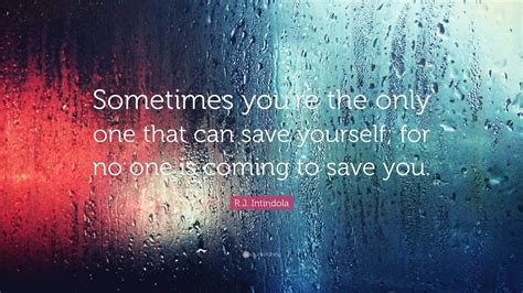 Rj Intindola Quote “sometimes Youre The Only One That Can Save Yourself For No One Is