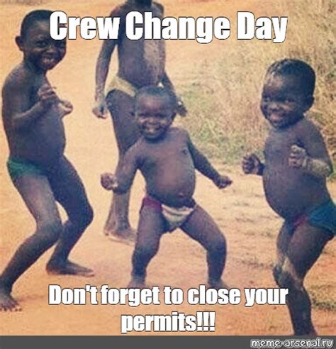 Meme Crew Change Day Don T Forget To Close Your Permits All