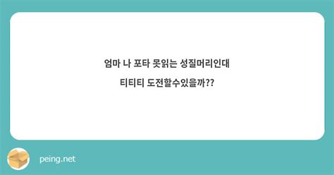 엄마 나 포타 못읽는 성질머리인대 티티티 도전할수있을까 Peing 質問箱