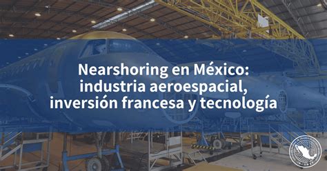 Nearshoring En M Xico Industria Aeroespacial Inversi N Francesa Y