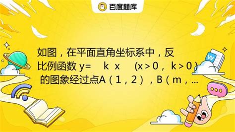 如图，在平面直角坐标系中，反比例函数 Y K X X＞0， K＞0 的图象经过点a（1，2），b（m， 百度教育