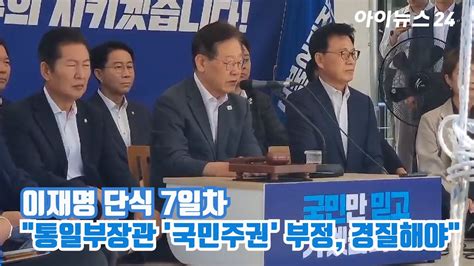 이재명 단식 7일차통일부장관 국민주권 부정 경질해야 Youtube