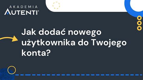 Jak dodać nowego użytkownika do Twojego konta 4 Akademia Autenti