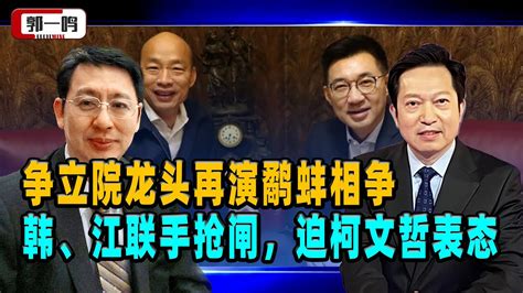 郭一鸣：争立院龙头再演鹤蚌相争？韩国瑜、江启臣联手抢闸，迫柯文哲表态 Youtube