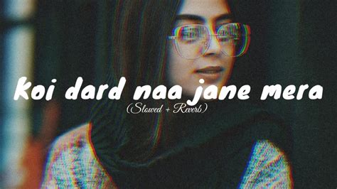 Koi Dard Naa Jane Mera Slowed Reverb Full Song Youtube