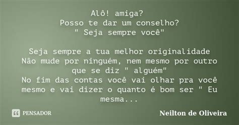 Alô Amiga Posso Te Dar Um Conselho Neilton De Oliveira Pensador