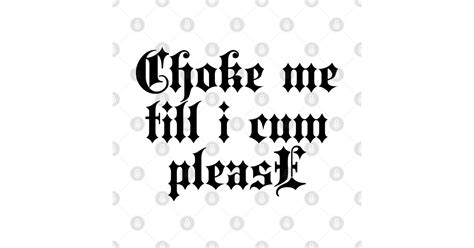 Choke Me Till I Cum Please Stylish Goth Typography Choke Me Till I Cum Please T Shirt