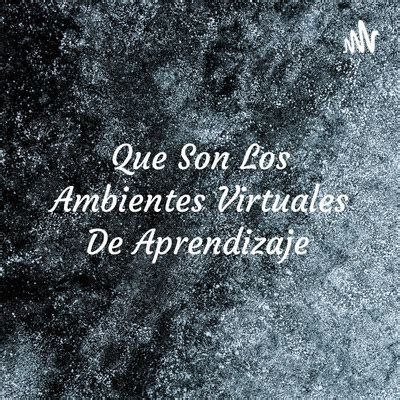 Ambientes Y Entornos Virtuales De Aprendizaje A Podcast On