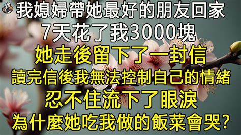 媳婦帶閨蜜來家裡小住，7天花了我3000塊，她走後留下了一封信，讀完信後，我無法控制自己的情緒，忍不住流下了眼淚。為什麼她吃我做的飯菜會哭？ 退休生活 為人處世 生活經驗 情感故事