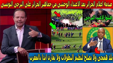 انهيار وصدمة الاعلام الجزائرى بعد اعتداء جماهير الجزائر على لاعبى